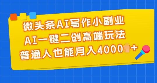微头条AI写作小副业，AI一键二创高端玩法 普通人也能月入4000+【揭秘】-91创业项目库