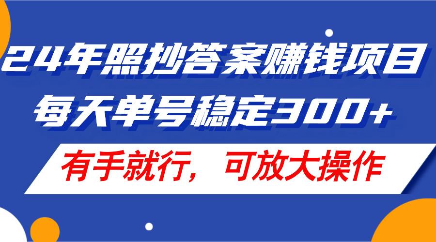 24年照抄答案赚钱项目，每天单号稳定300+，有手就行，可放大操作-91创业项目库