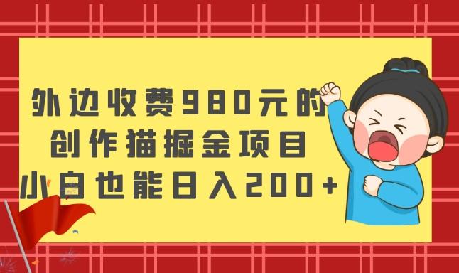 外边收费980元的，创作猫掘金项目，小白也能日入200+-91创业项目库