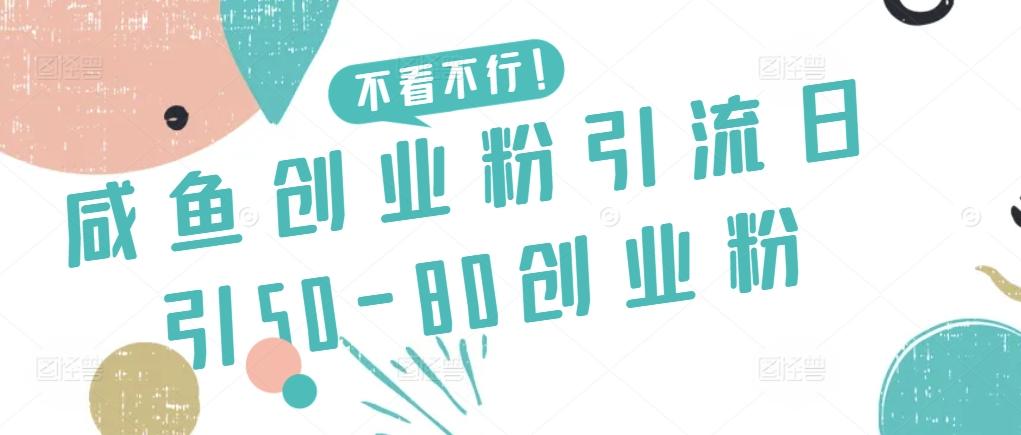 咸鱼创业粉引流日引50-80创业粉【揭秘】-91创业项目库