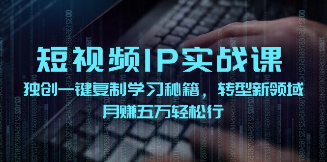 短视频IP实战课，独创一键复制学习秘籍，转战新领域，月赚五万轻松行-91创业项目库