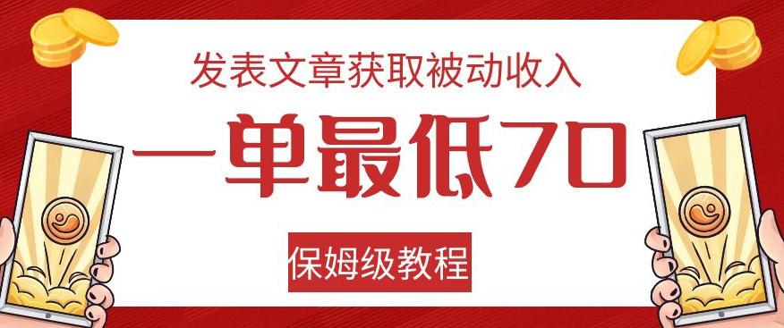 发表文章获取被动收入，一单最低70，保姆级教程【揭秘】-91创业项目库