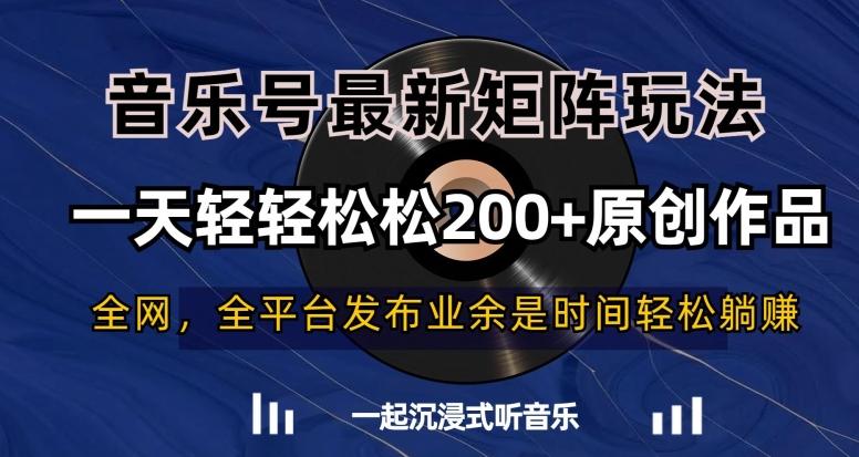 音乐号最新矩阵玩法，一天轻轻松松200+原创作品【揭秘】-91创业项目库