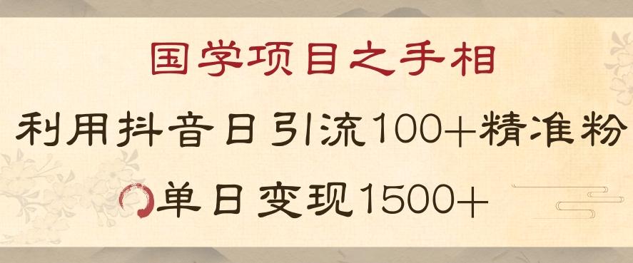 国学项目新玩法利用抖音引流精准国学粉日引100单人单日变现1500【揭秘】-91创业项目库