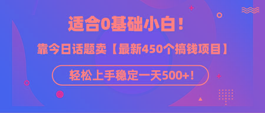 (9268期)适合0基础小白！靠今日话题卖【最新450个搞钱方法】轻松上手稳定一天500+！-91创业项目库