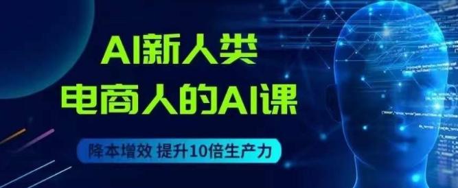 AI新人类-电商人的AI课，用世界先进的AI帮助电商降本增效-91创业项目库