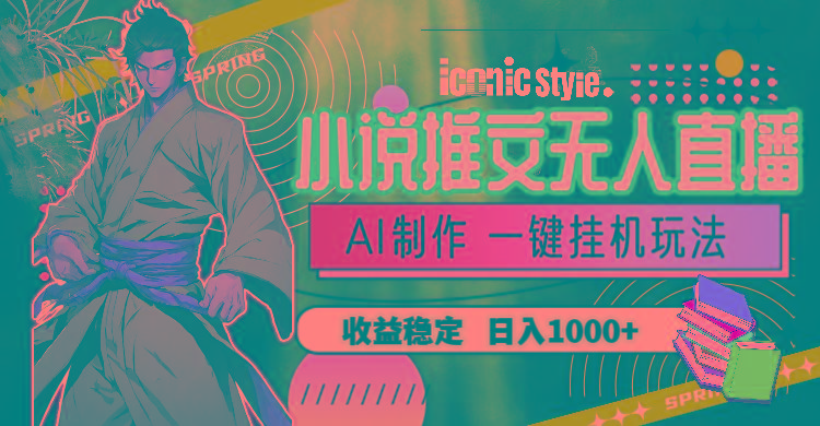 小说推文无人直播一键挂机最新玩法，AI制作，收益稳定，日入1000+-91创业项目库