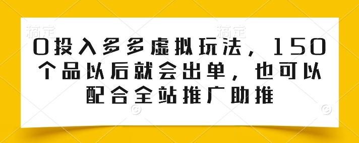 0投入多多虚拟玩法，150个品以后就会出单，也可以配合全站推广助推-91创业项目库