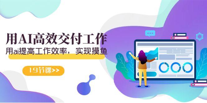 天选 打工人-用AI高效交付工作，用ai提高工作效率，实现摸鱼(19节视频课)-91创业项目库