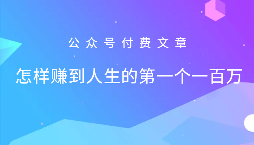 某公众号付费文章：怎么样才能赚到人生的第一个一百万-91创业项目库