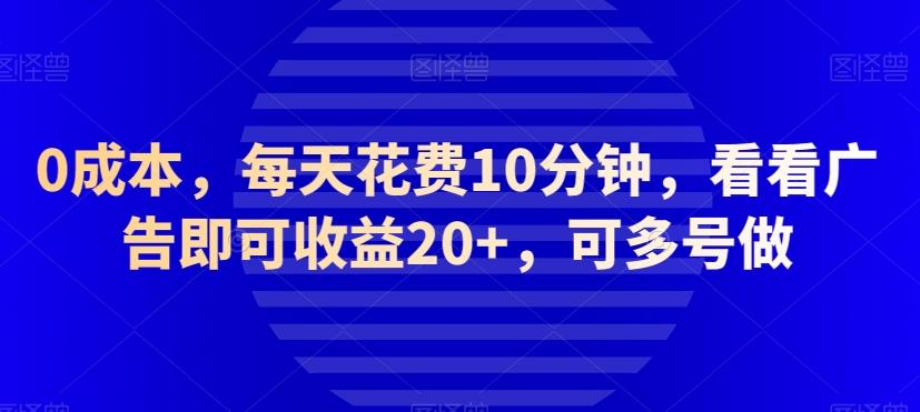 0成本，每天花费10分钟，看看广告即可收益20+，可多号做-91创业项目库