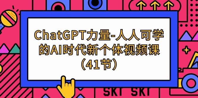 (9670期)ChatGPT-力量-人人可学的AI时代新个体视频课(41节)-91创业项目库