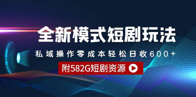 (9276期)全新模式短剧玩法–私域操作零成本轻松日收600+(附582G短剧资源)-91创业项目库
