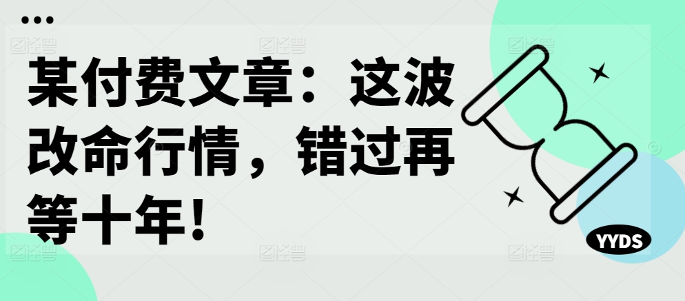 某付费文章：这波改命行情，错过再等十年!-91创业项目库