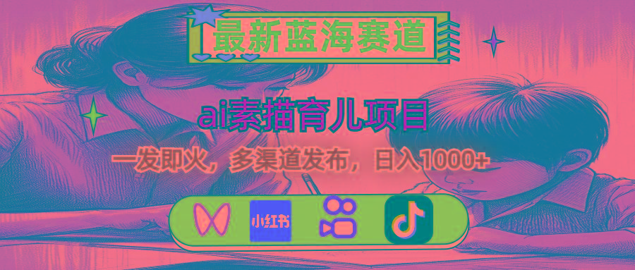 最新蓝海赛道，ai素描育儿项目，一发即火，多渠道发布，日入1000+-91创业项目库