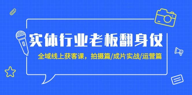 (9332期)实体行业老板翻身仗：全域-线上获客课，拍摄篇/成片实战/运营篇(20节课)-91创业项目库