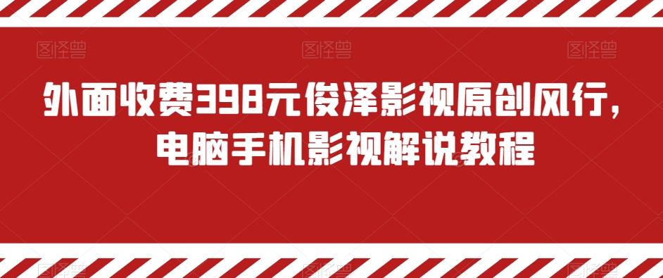 外面收费398元俊泽影视原创风行，电脑手机影视解说教程-91创业项目库
