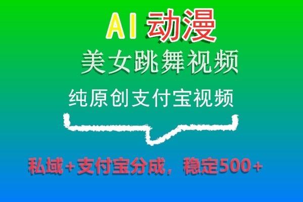 AI动漫美女跳舞视频，纯原创支付宝视频，私域+支付宝分成，稳定500+-91创业项目库