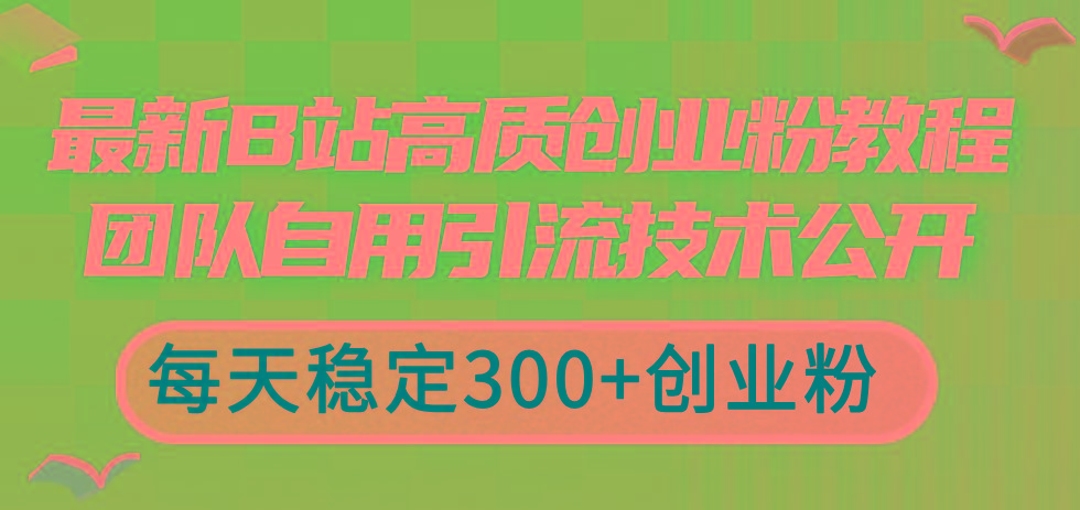 最新B站高质创业粉教程，团队自用引流技术公开，每天稳定300+创业粉-91创业项目库