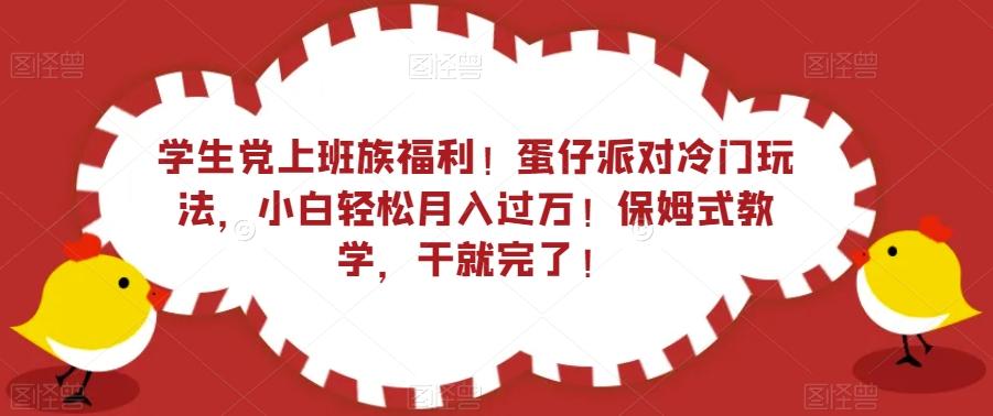 学生党上班族福利！蛋仔派对冷门玩法，小白轻松月入过万！保姆式教学，干就完了！-91创业项目库