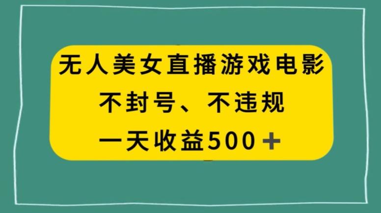 美女无人直播游戏电影，不违规不封号，日入500+-91创业项目库