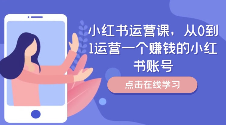 小红书运营课，从0到1运营一个赚钱的小红书账号-91创业项目库