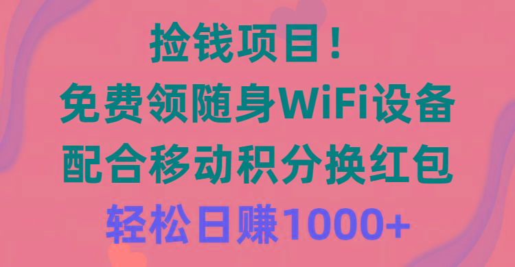 捡钱项目！免费领随身WiFi设备+移动积分换红包，有手就行，轻松日赚1000+-91创业项目库