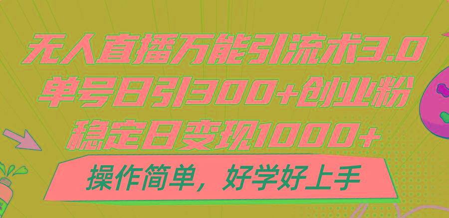 无人直播万能引流术3.0，单号日引300+创业粉，稳定日变现1000+，操作简单-91创业项目库
