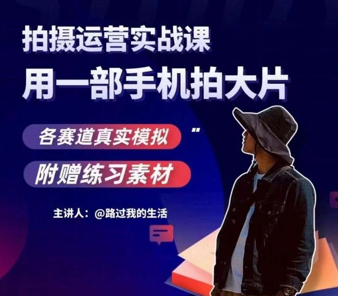 手机拍摄运营实战课，用一部手机拍大片，各赛道真实模拟-91创业项目库