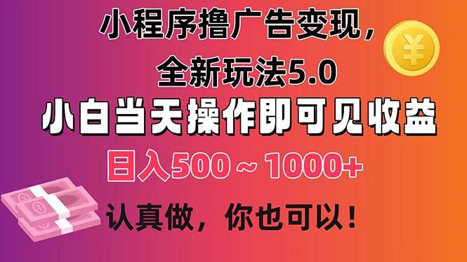 小程序撸广告变现，全新玩法5.0，小白当天操作即可上手，日收益 500~1000+-91创业项目库
