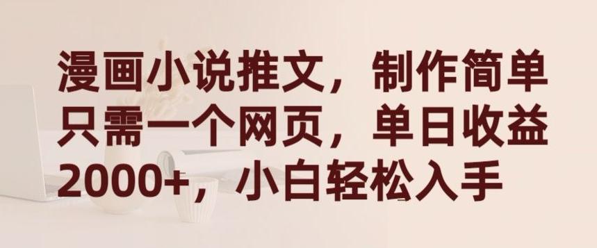 漫画小说推文，制作简单只需一个网页，单日收益2000+，小白轻松入手【揭秘】-91创业项目库