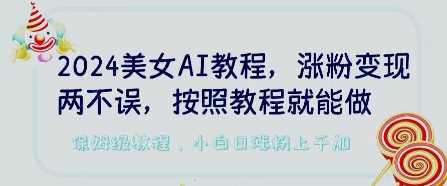 2024美女AI教程，涨粉变现两不误，按照教程制作就能做，平台低概率检测出是AI制作【揭秘】-91创业项目库