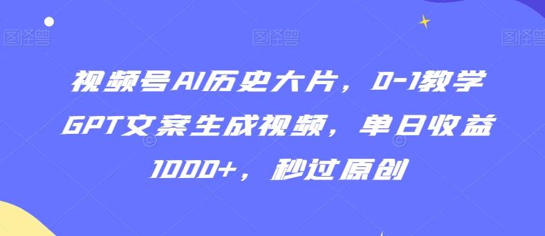视频号AI历史大片,0-1教学GPT文案生成视频,单日收益1000+,秒过原创【揭秘】