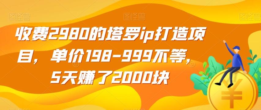 收费2980的塔罗ip打造项目，单价198-999不等，5天赚了2000块【揭秘】-91创业项目库