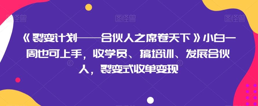 《裂变计划——合伙人之席卷天下》小白一周也可上手，收学员、搞培训、发展合伙人，裂变式收单变现-91创业项目库