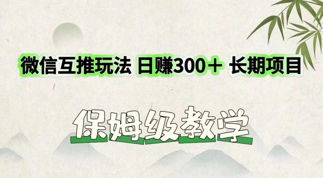 微信互推玩法 日赚300＋长期项目 保姆级教学-91创业项目库