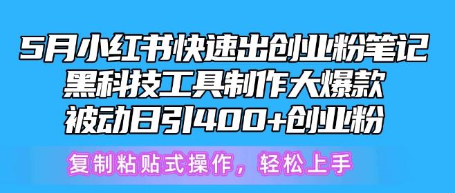 5月小红书快速出创业粉笔记，黑科技工具制作大爆款，被动日引400+创业粉【揭秘】-91创业项目库