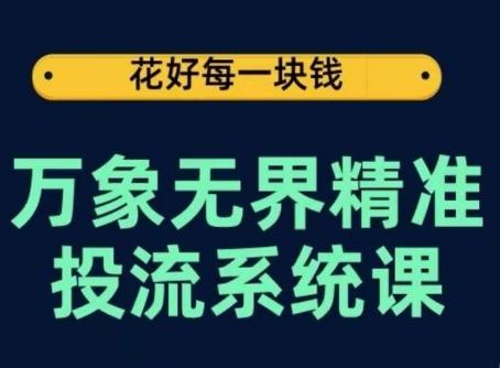 万象无界精准投流系统课，从关键词到推荐，从万象台到达摩盘，从底层原理到实操步骤-91创业项目库