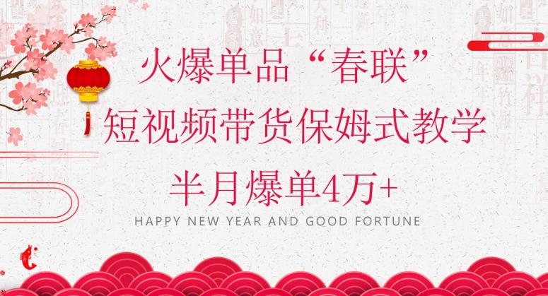 蓝海风口项目，火爆单品“春联”短视频带货保姆式教学，半月爆单4万+【揭秘】-91创业项目库