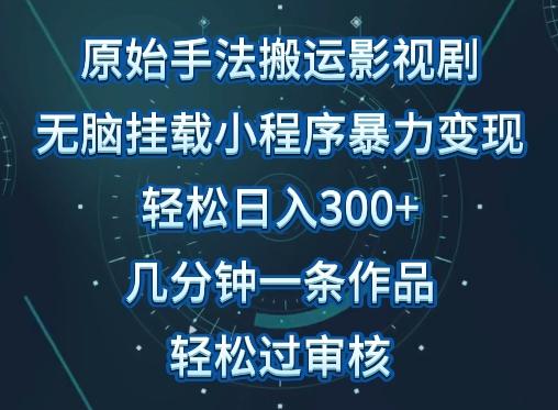 原始手法影视搬运，无脑搬运影视剧，单日收入300+，操作简单，几分钟生成一条视频，轻松过审核【揭秘】-91创业项目库