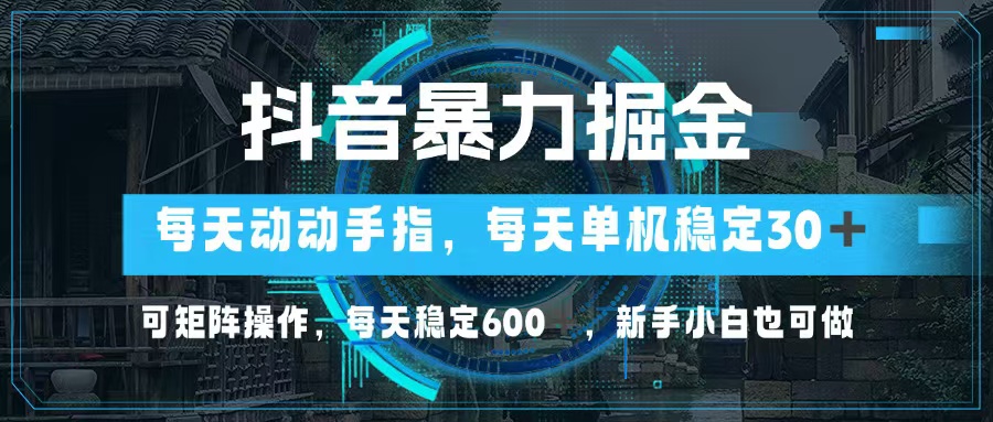 抖音暴力掘金，动动手指就可以，单机30+，可矩阵操作，每天稳定600+，…-91创业项目库