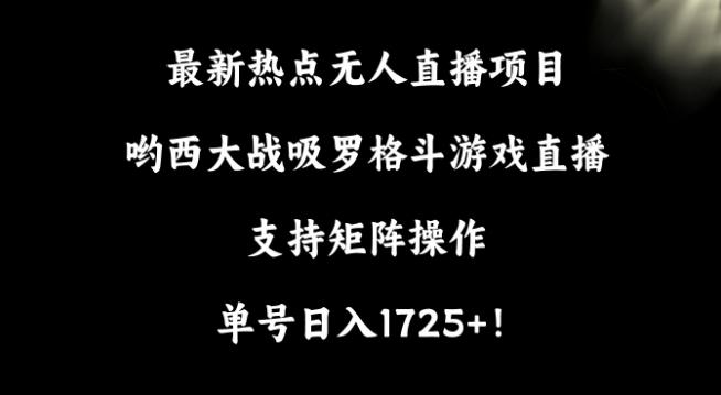 最新热点无人直播项目，哟西大战吸罗格斗游戏直播，支持矩阵操作，单号日入1725+【揭秘】-91创业项目库
