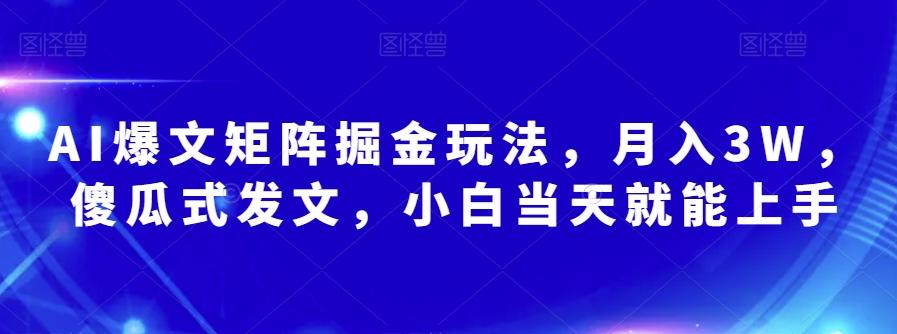 AI爆文矩阵掘金玩法，月入3W，傻瓜式发文，小白当天就能上手【揭秘】-91创业项目库