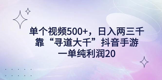 单个视频500+，日入两三千轻轻松松，靠“寻道大千”抖音手游，一单纯利…-91创业项目库