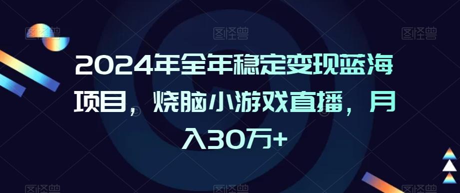 2024年全年稳定变现蓝海项目，烧脑小游戏直播，月入30万+【揭秘】-91创业项目库