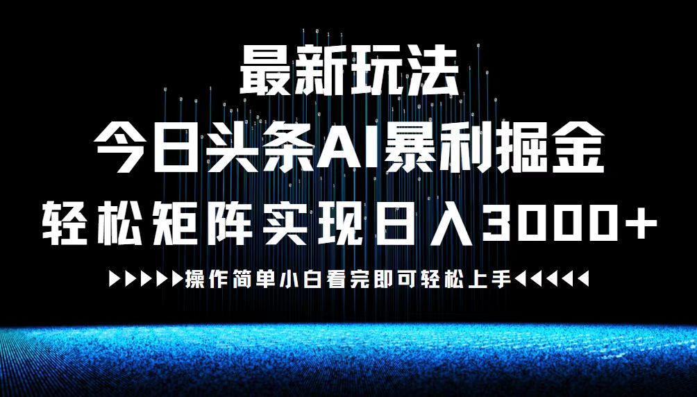 最新今日头条AI暴利掘金玩法，轻松矩阵日入3000+-91创业项目库
