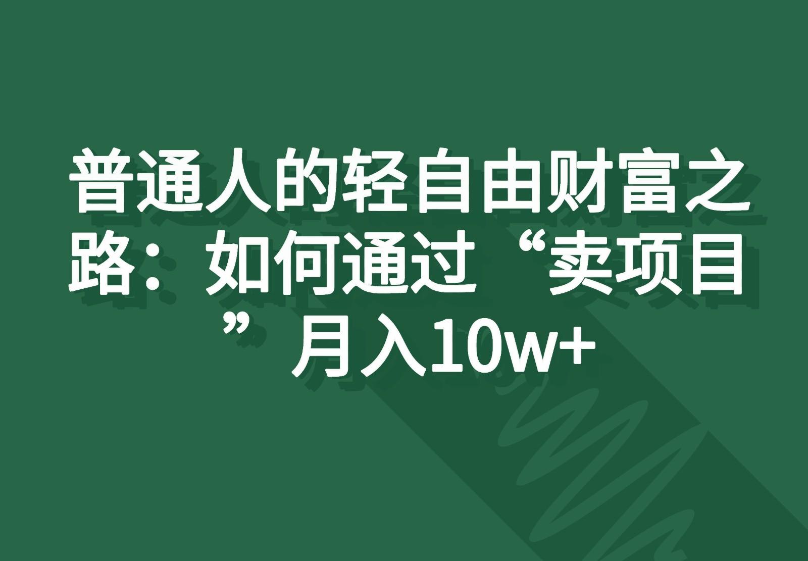 普通人的轻自由财富之路：如何通过“卖项目”月入10w+-91创业项目库
