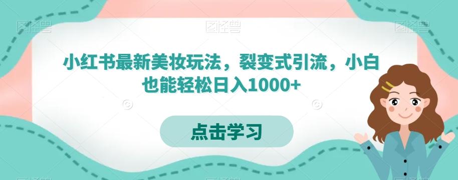 小红书最新美妆玩法，裂变式引流，小白也能轻松日入1000+-91创业项目库
