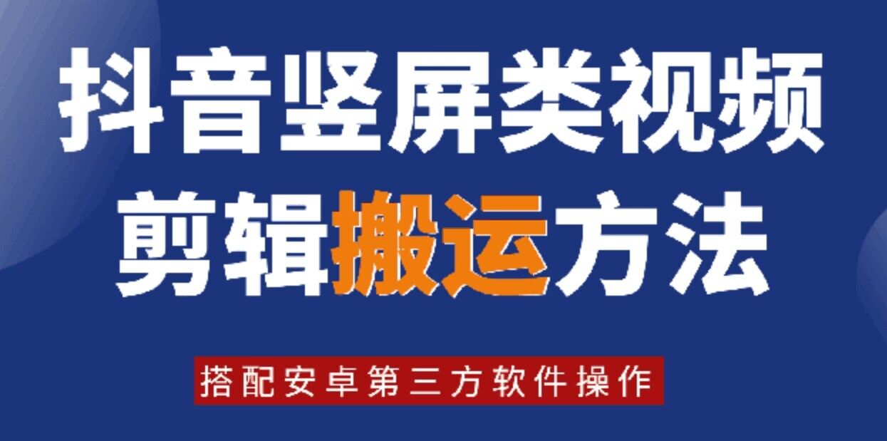 8月日最新抖音竖屏类视频剪辑搬运技术，搭配安卓第三方软件操作-91创业项目库