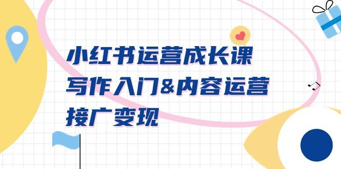 小红书运营成长课，写作入门&内容运营&接广变现【文档课】-91创业项目库